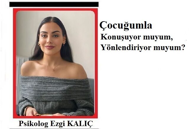 Umut Haber Yazarı Psikolog Ezgi KALIÇ yazdı.. ÇOCUĞUMLA KONUŞUYOR MUYUM, YÖNLENDİRİYOR MUYUM?