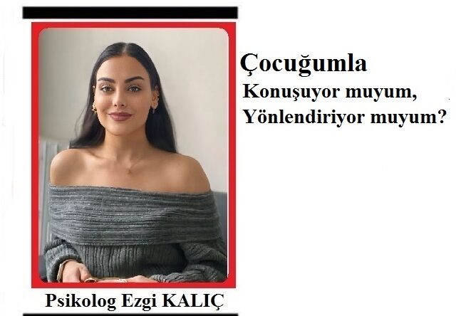 Umut Haber Yazarı Psikolog Ezgi KALIÇ yazdı.. ÇOCUĞUMLA KONUŞUYOR MUYUM, YÖNLENDİRİYOR MUYUM?