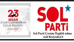 ULUSAL EGEMENLİK VE ÇOCUK BAYRAMI’MIZ KUTLU OLSUN.. Sol Parti Çorum Örgütü adına Arif Başaran