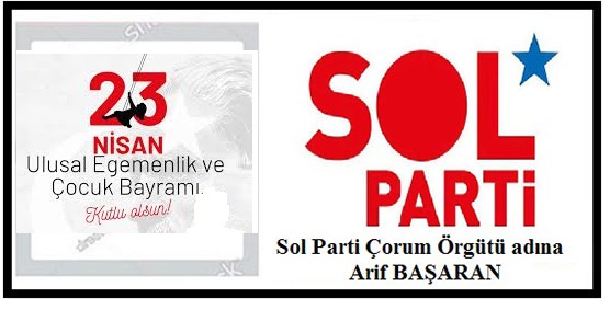 ULUSAL EGEMENLİK VE ÇOCUK BAYRAMI’MIZ KUTLU OLSUN.. Sol Parti Çorum Örgütü adına Arif Başaran