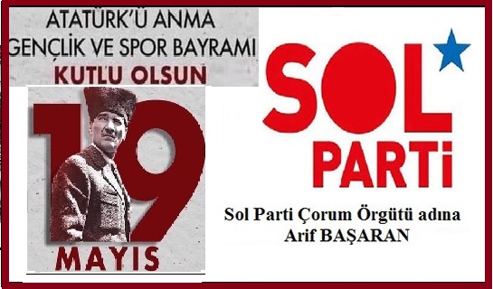 19 Mayıs Atatürk’ü Anma Gençlik ve Spor Bayramı’mız Kutlu Olsun.. SOL PARTİ Çorum Örgütü Adına ARİF BAŞARAN