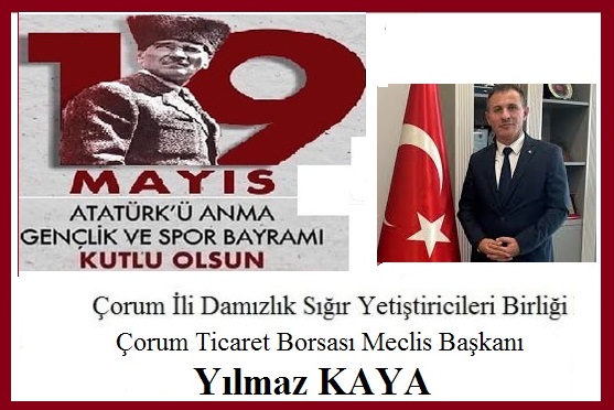 19 Mayıs Atatürk’ü Anma Gençlik ve Spor Bayramı’mız Kutlu Olsun. Çorum İli Damızlık Sığır Yetiştiricileri Birliği Başkanı & Çorum Ticaret Borsası Meclis Başkanı YILMAZ KAYA