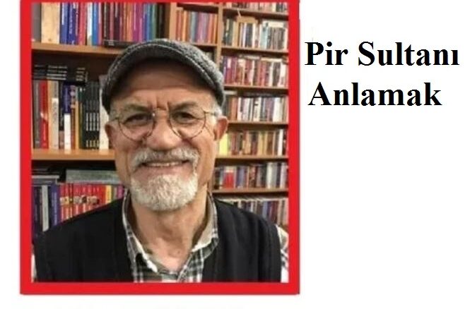 PİR SULTANI ANLAMAK.. Umut Haber yazarı Rıza Aydın yazdı..